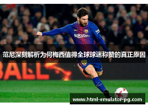 范尼深刻解析为何梅西值得全球球迷称赞的真正原因