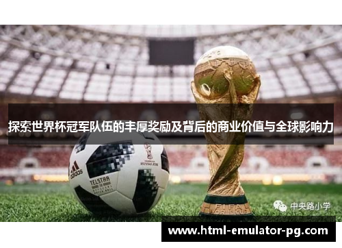 探索世界杯冠军队伍的丰厚奖励及背后的商业价值与全球影响力
