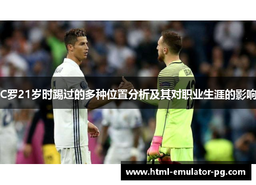 C罗21岁时踢过的多种位置分析及其对职业生涯的影响 C罗21岁时踢过的多种位置分析及其对职业生涯的影响