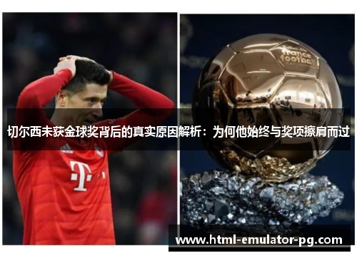 切尔西未获金球奖背后的真实原因解析:为何他始终与奖项擦肩而过 切尔西未获金球奖背后的真实原因解析:为何他始终与奖项擦肩而过