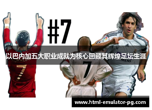 以巴内加五大职业成就为核心回顾其辉煌足坛生涯