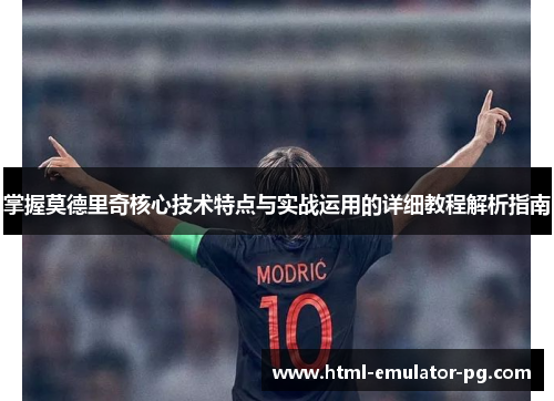 掌握莫德里奇核心技术特点与实战运用的详细教程解析指南 掌握莫德里奇核心技术特点与实战运用的详细教程解析指南