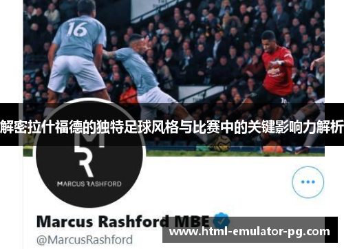 解密拉什福德的独特足球风格与比赛中的关键影响力解析