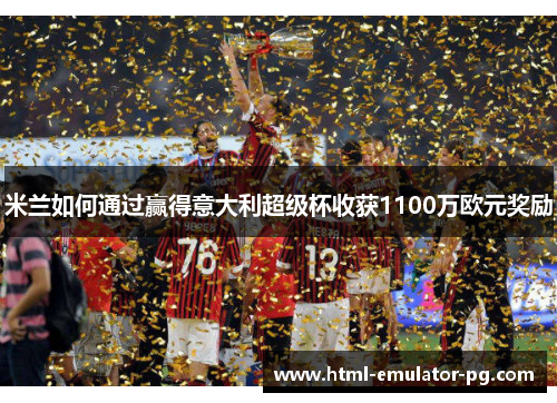 米兰如何通过赢得意大利超级杯收获1100万欧元奖励