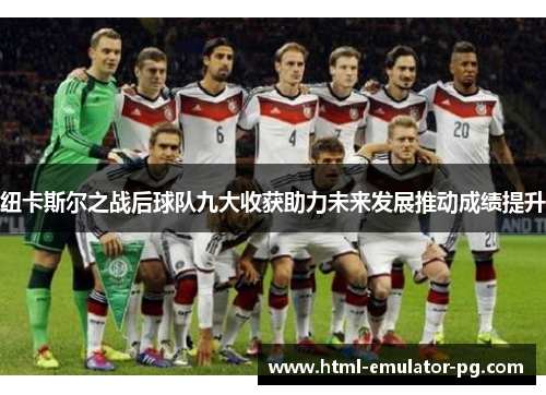 纽卡斯尔之战后球队九大收获助力未来发展推动成绩提升