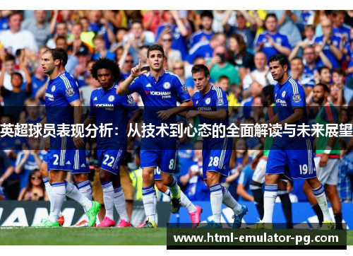 英超球员表现分析:从技术到心态的全面解读与未来展望 英超球员表现分析:从技术到心态的全面解读与未来展望