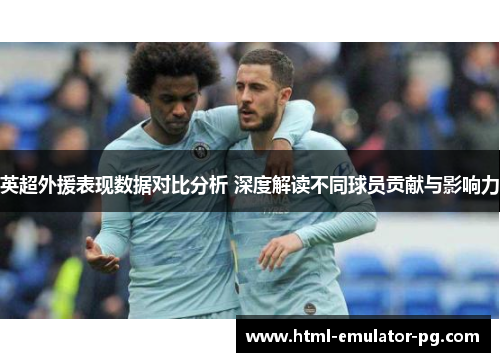 英超外援表现数据对比分析 深度解读不同球员贡献与影响力 英超外援表现数据对比分析 深度解读不同球员贡献与影响力