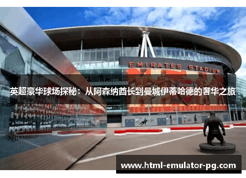 英超豪华球场探秘：从阿森纳酋长到曼城伊蒂哈德的奢华之旅