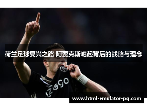 荷兰足球复兴之路 阿贾克斯崛起背后的战略与理念