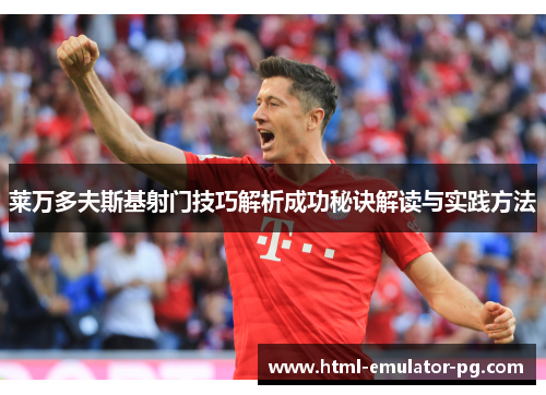 莱万多夫斯基射门技巧解析成功秘诀解读与实践方法