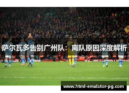 萨尔瓦多告别广州队：离队原因深度解析