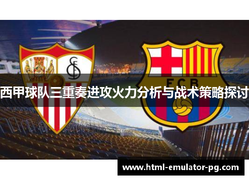 西甲球队三重奏进攻火力分析与战术策略探讨