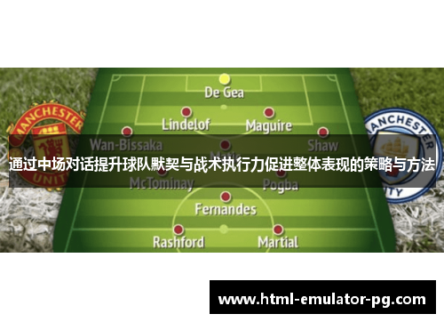 通过中场对话提升球队默契与战术执行力促进整体表现的策略与方法 通过中场对话提升球队默契与战术执行力促进整体表现的策略与方法