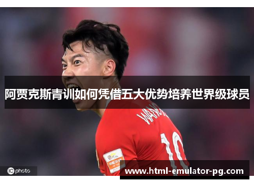 阿贾克斯青训如何凭借五大优势培养世界级球员