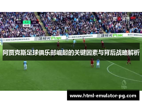 阿贾克斯足球俱乐部崛起的关键因素与背后战略解析