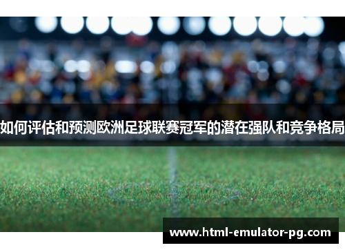 如何评估和预测欧洲足球联赛冠军的潜在强队和竞争格局