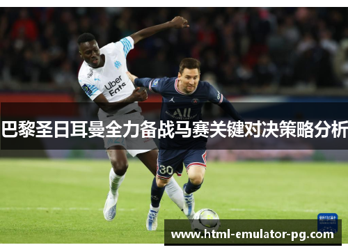巴黎圣日耳曼全力备战马赛关键对决策略分析