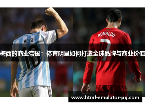 梅西的商业帝国：体育明星如何打造全球品牌与商业价值