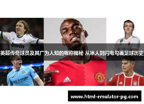 英超传奇球员及其广为人知的昵称揭秘 从冰人到闪电勾画足球历史