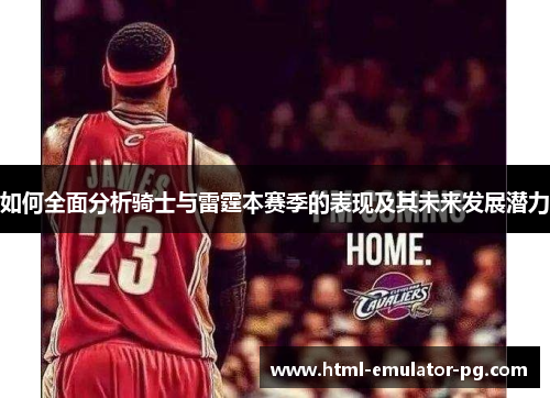 如何全面分析骑士与雷霆本赛季的表现及其未来发展潜力