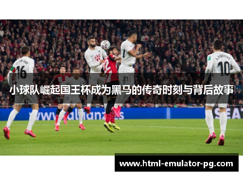 小球队崛起国王杯成为黑马的传奇时刻与背后故事