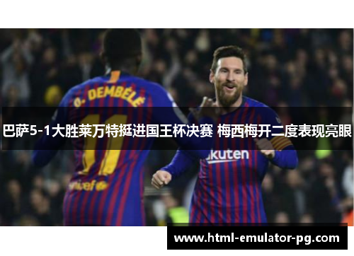 巴萨5-1大胜莱万特挺进国王杯决赛 梅西梅开二度表现亮眼