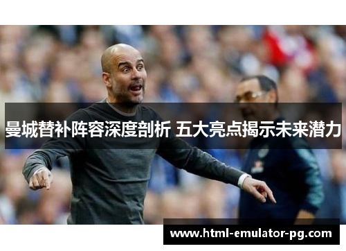 曼城替补阵容深度剖析 五大亮点揭示未来潜力