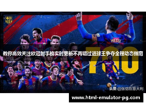 教你高效关注欧冠射手榜实时更新不再错过进球王争夺全程动态指南