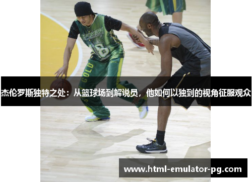 杰伦罗斯独特之处：从篮球场到解说员，他如何以独到的视角征服观众