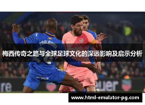 梅西传奇之路与全球足球文化的深远影响及启示分析