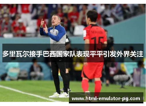 多里瓦尔接手巴西国家队表现平平引发外界关注