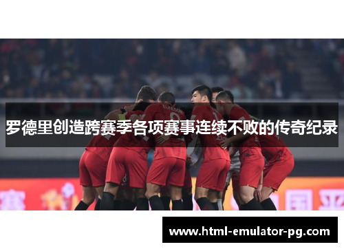 罗德里创造跨赛季各项赛事连续不败的传奇纪录